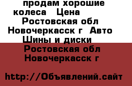 продам хорошие колеса › Цена ­ 8 000 - Ростовская обл., Новочеркасск г. Авто » Шины и диски   . Ростовская обл.,Новочеркасск г.